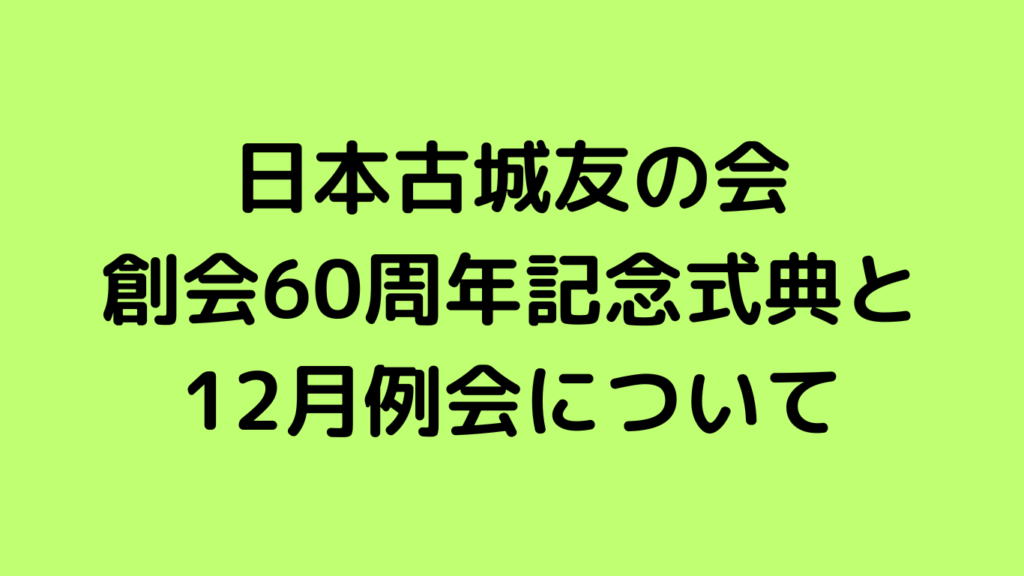 日本古城友の会創会60周年記念式典と12月例会について